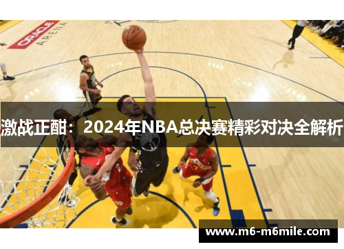 激战正酣：2024年NBA总决赛精彩对决全解析