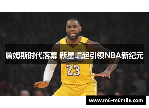 詹姆斯时代落幕 新星崛起引领NBA新纪元