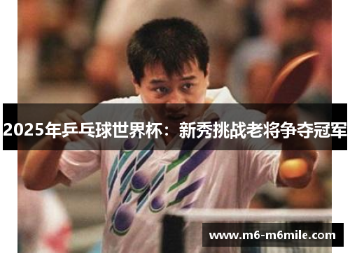 2025年乒乓球世界杯:新秀挑战老将争夺冠军