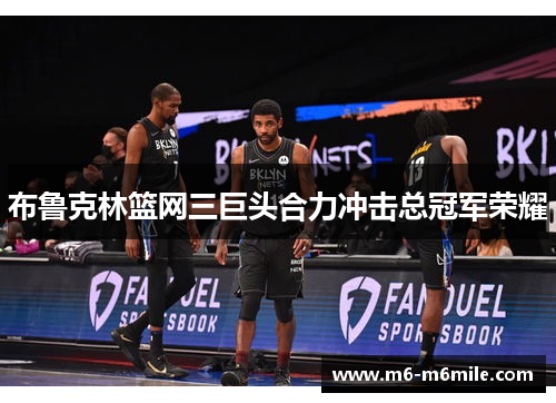 布鲁克林篮网三巨头合力冲击总冠军荣耀