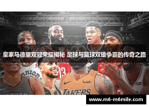 皇家马德里双冠荣耀揭秘 足球与篮球双雄争霸的传奇之路