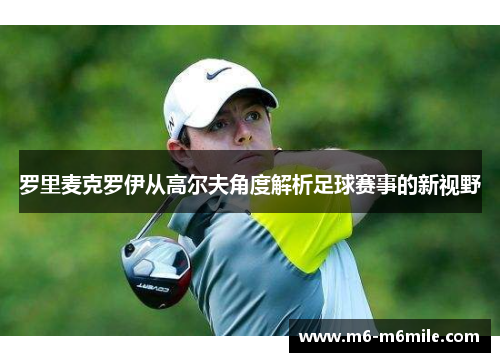 罗里麦克罗伊从高尔夫角度解析足球赛事的新视野