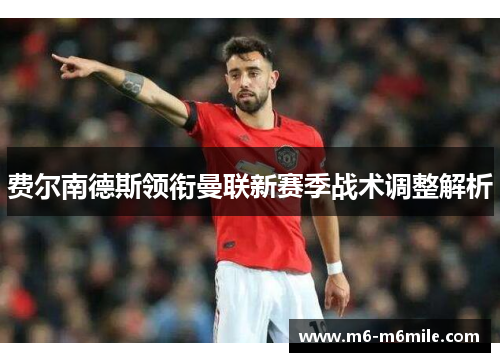 费尔南德斯领衔曼联新赛季战术调整解析